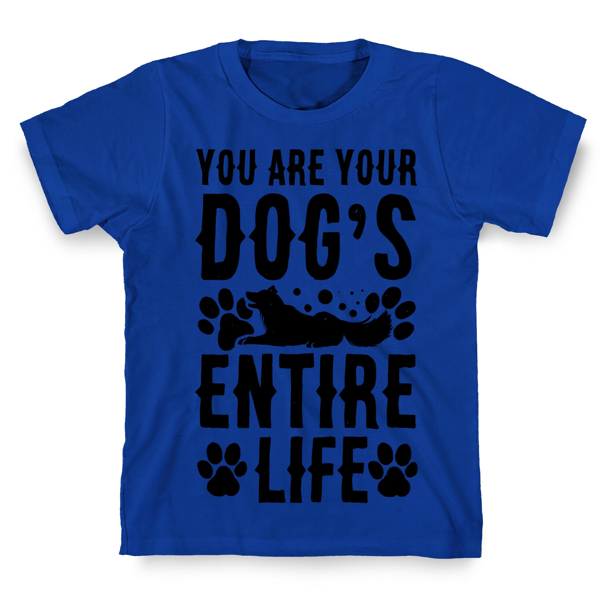 You Are Your Dog's Entire Life. T-Shirt